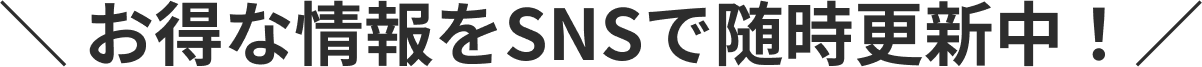 お得な情報をSNSで随時更新中！