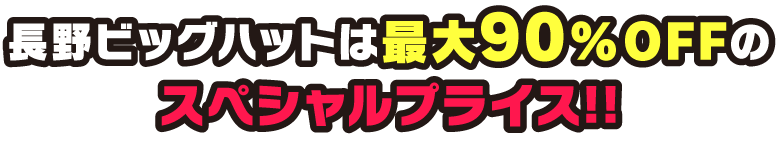 長野ビッグハットは最大90％OFFのスペシャルプライス!!