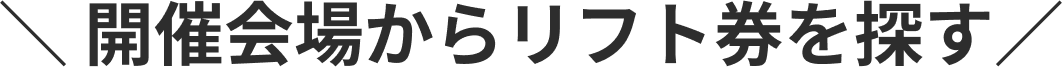 開催会場からリフト券を探す