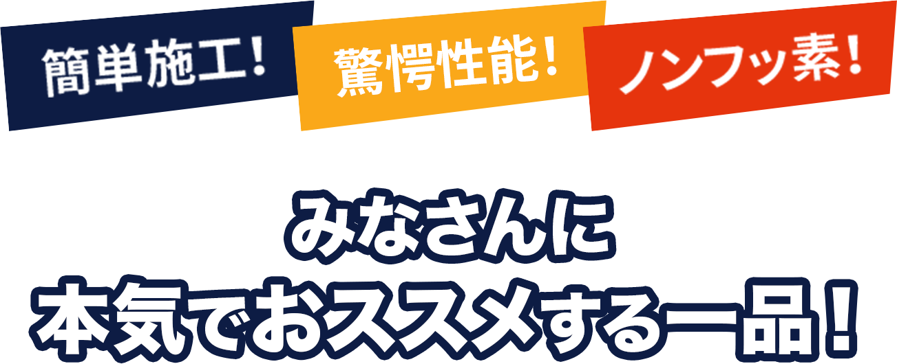 簡単施工! 驚愕性能! ノンフッ素!